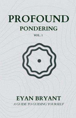 Profound Pondering: A guide to guiding yourself by Bryant, Eyan D.