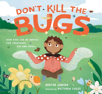 Don't Kill the Bugs: How Kids Can Be Heroes for Creatures Big and Small by Jansen, Berthe