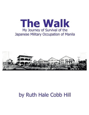 The Walk: My Journey of Survival of the Japanese Military Occupation of Manila by Hale Cobb Hill, Ruth