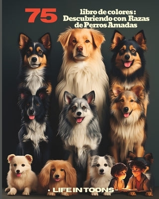 Descubriendo 75 Razas de Perros Amadas: Una aventura de color a través del mundo canino by Toons, Lifein