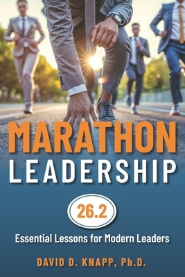 Marathon Leadership: The 26.2 Essential Lessons for Modern Leaders by Knapp, David