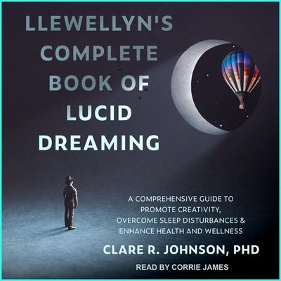 Llewellyn's Complete Book of Lucid Dreaming Lib/E: A Comprehensive Guide to Promote Creativity, Overcome Sleep Disturbances & Enhance Health and Welln by Johnson, Clare R.
