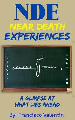 NDE Near Death Experiences: A glimpse at what lies ahead by Valentin, Francisco