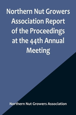 Northern Nut Growers Association Report of the Proceedings at the 44th Annual Meeting; Rochester, N.Y. August 31 and September 1, 1953 by Nut Growers Association, Northern