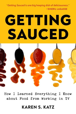 Getting Sauced: How I Learned Everything I Know about Food from Working in TV by Katz, Karen S.