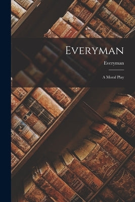 Everyman: A Moral Play by Everyman