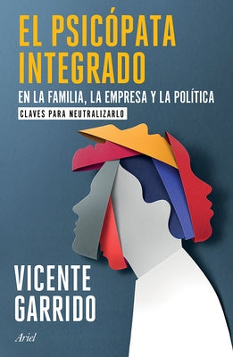 El Psic?pata Integrado En La Familia, La Empresa Y La Pol?tica: Claves Para Neutralizarlo / The Psychopath Integrated Into the Family, Business, and P by Garrido, Vicente