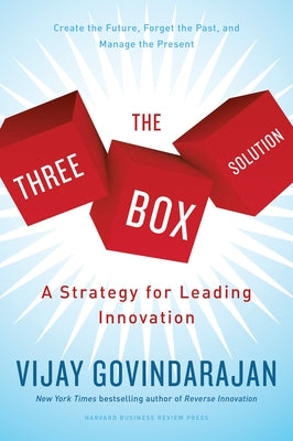 The Three-Box Solution: A Strategy for Leading Innovation by Govindarajan, Vijay