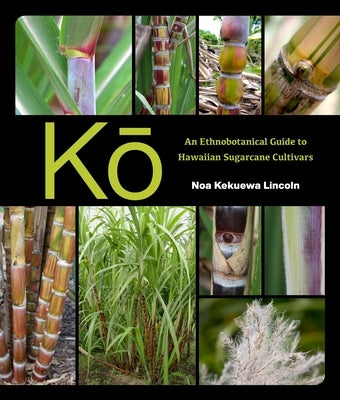 K&#333;: An Ethnobotanical Guide to Hawaiian Sugarcane Cultivars by Lincoln, Noa Kekuewa