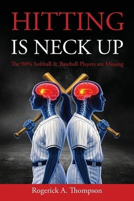 Hitting Is Neck Up: The 90% Baseball and Softball Players are Missing by Thompson, Rogerick