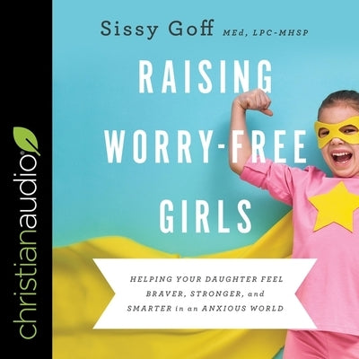 Raising Worry-Free Girls: Helping Your Daughter Feel Braver, Stronger, and Smarter in an Anxious World by Hanfield, Susan