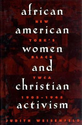 African American Women and Christian Activism: New York's Black YWCA, 1905-1945 by Weisenfeld, Judith
