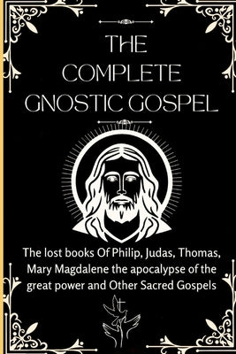 The Complete Gnostic Gospel (Apocryphal): The lost books Of Philip, Judas, Thomas, Mary Magdalene the apocalypse of the great power and Other Sacred G by Jacobs, Ezekiel J.