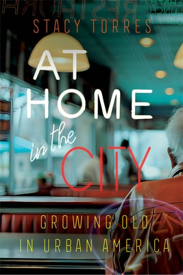 At Home in the City: Growing Old in Urban America by Torres, Stacy