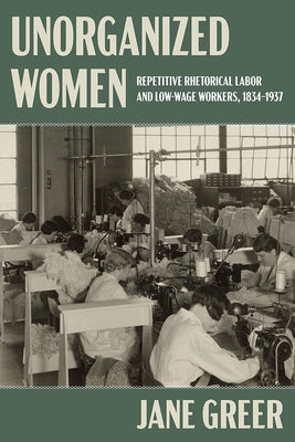 Unorganized Women: Repetitive Rhetorical Labor and Low/No-Wage Workers by Greer, Jane
