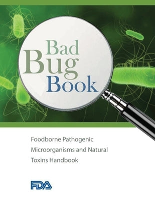 Bad Bug Book - Foodborne Pathogenic Microorganisms and Natural Toxins Handbook by U S Food and Drug Administration