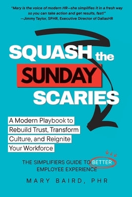 Squash the Sunday Scaries: A Modern Playbook to Rebuild Trust, Transform Culture, and Reignite Your Workforce - The Simplifiers Guide to Better Employ by Baird, Mary