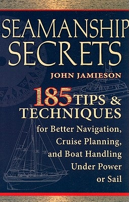 Seamanship Secrets: 185 Tips & Techniques for Better Navigation, Cruise Planning, and Boat Handling Under Power or Sail by Jamieson, John