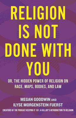 Religion Is Not Done with You: Or, the Hidden Power of Religion on Race, Maps, Bodies, and Law by Morgenstein Fuerst, Ilyse