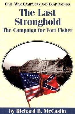 The Last Stronghold: The Campaign for Fort Fisher by McCaslin, Richard B.
