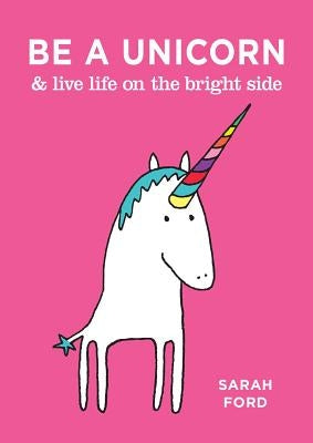 Be a Unicorn & Live Life on the Bright Side by Ford, Sarah