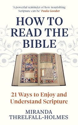 How to Read the Bible: 21 Ways to Enjoy and Understand Scripture by Threlfall-Holmes, Miranda