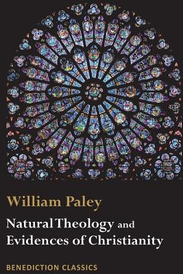 Natural Theology: Evidences of the Existence and Attributes of the Deity AND Evidences of Christianity by Paley, William