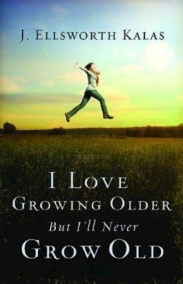 I Love Growing Older, But I'll Never Grow Old by Kalas, J. Ellsworth