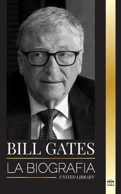 Bill Gates: La biografía del filántropo estadounidense detrás del imperio Microsoft by Library, United