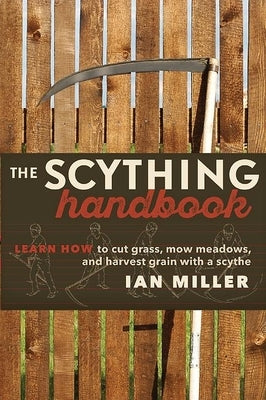 The Scything Handbook: Learn How to Cut Grass, Mow Meadows and Harvest Grain with a Scythe by Miller, Ian