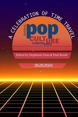 A Celebration of Time Travel: DePaul Pop Culture Conference by Booth, Paul