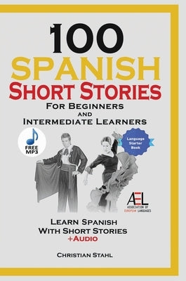 100 Spanish Short Stories for Beginners and Intermediate Learners Learn Spanish With Short Stories + Audio: Spanish Edition Foreign Language Book 1 by Stahl, Christian