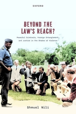 Beyond the Law's Reach?: Powerful Criminals, Foreign Entanglement, and Justice in the Shadow of Violence by Nili, Shmuel