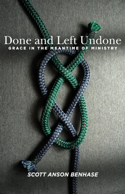 Done and Left Undone: Grace in the Meantime of Ministry by Benhase, Scott Anson