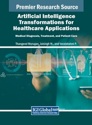 Artificial Intelligence Transformations for Healthcare Applications: Medical Diagnosis, Treatment, and Patient Care by Murugan, Thangavel