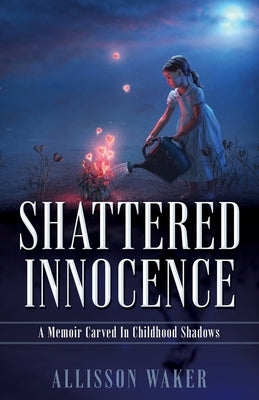 Shattered Innocence: A Memoir Carved In Childhood Shadows by Waker, Allisson