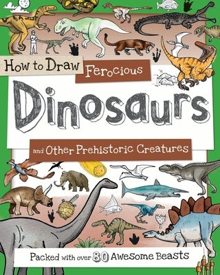 How to Draw Ferocious Dinosaurs and Other Prehistoric Creatures: Packed with Over 80 Amazing Dinosaurs by Calver, Paul