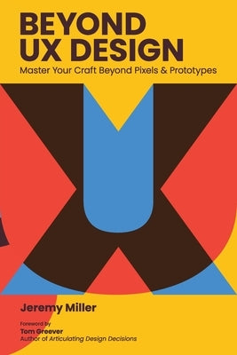 Beyond UX Design: Master Your Craft Beyond Pixels and Prototypes by Miller, Jeremy