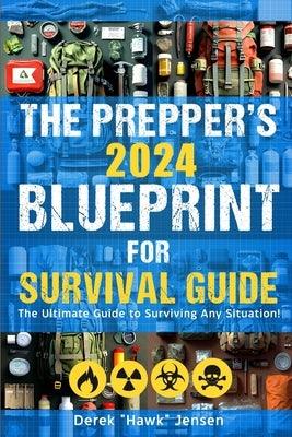 The Preppers 2024 Blueprint for Survival Guide: The Ultimate Guide to Surviving Any Situation - Expert Techniques for Food Security, Shelter Building, by Jensen, Derek