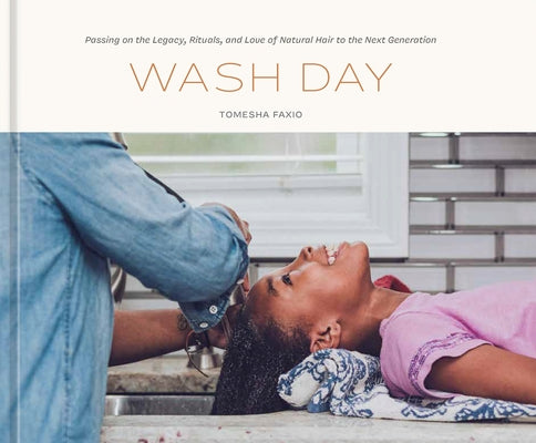 Wash Day: Passing on the Legacy, Rituals, and Love of Natural Hair by Faxio, Tomesha