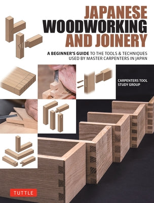 Japanese Woodworking and Joinery: A Beginner's Guide to the Tools & Techniques Used by Master Carpenters in Japan by Carpenters Tool Study Group