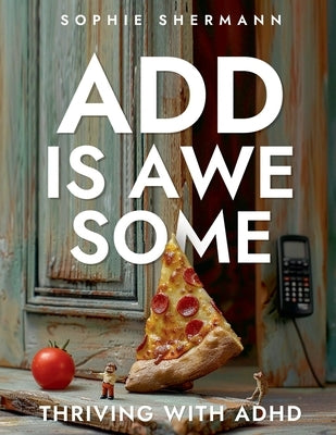 ADD is Awesome: Thriving with ADHD by Shermann, Sophie