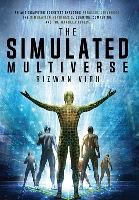 The Simulated Multiverse: An MIT Computer Scientist Explores Parallel Universes, the Simulation Hypothesis, Quantum Computing and the Mandela Effect by Virk, Rizwan