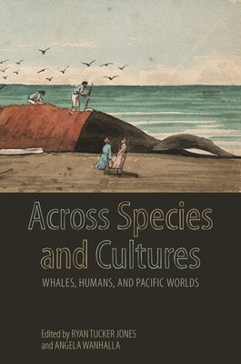 Across Species and Cultures: Whales, Humans, and Pacific Worlds by Jones, Ryan Tucker