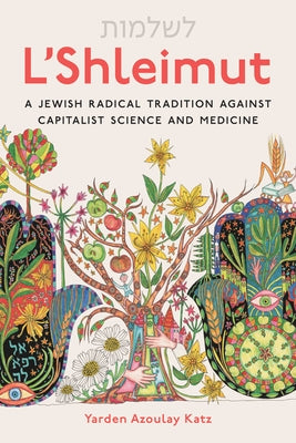 L'Shleimut: A Jewish Radical Tradition Against Capitalist Science and Medicine by Katz, Yarden Azoulay