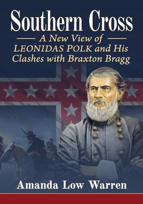 Southern Cross: A New View of Leonidas Polk and His Clashes with Braxton Bragg by Warren, Amanda Low