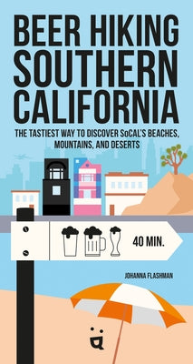 Beer Hiking Southern California: The Tastiest Way to Discover Socal's Beaches, Mountains, and Deserts by Flashman, Johanna