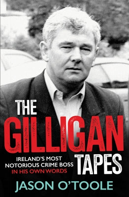 The Gilligan Tapes: Ireland's Most Notorious Crime Boss in His Own Words by O'Toole, Jason