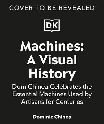 Machines a Visual History: DOM Chinea Celebrates the Essential Machines Used by Artisans for Centuries by Chinea, Dominic