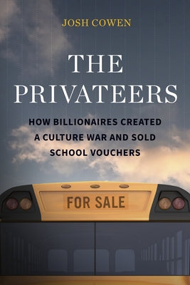 The Privateers: How Billionaires Created a Culture War and Sold School Vouchers by Cowen, Josh
